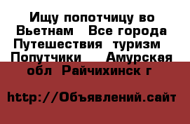 Ищу попотчицу во Вьетнам - Все города Путешествия, туризм » Попутчики   . Амурская обл.,Райчихинск г.